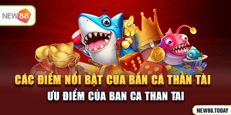 Các điểm nổi bật mà chúng ta phải nhắc đến của bắn cá thần tài