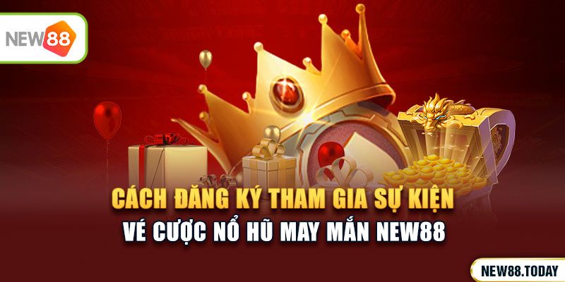 Cách đăng ký tham gia sự kiện vé cược nổ hũ may mắn NEW88